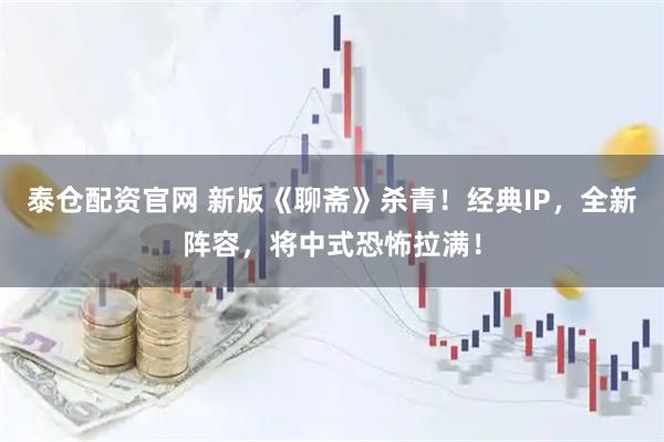 泰仓配资官网 新版《聊斋》杀青！经典IP，全新阵容，将中式恐怖拉满！