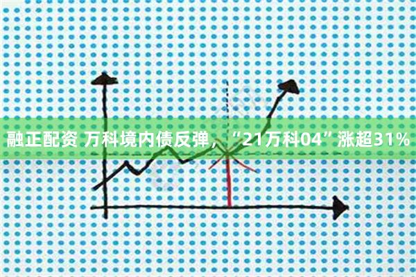 融正配资 万科境内债反弹，“21万科04”涨超31%