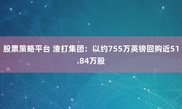 股票策略平台 渣打集团：以约755万英镑回购近51.84万股