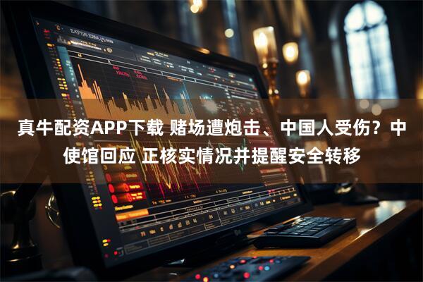 真牛配资APP下载 赌场遭炮击、中国人受伤？中使馆回应 正核实情况并提醒安全转移