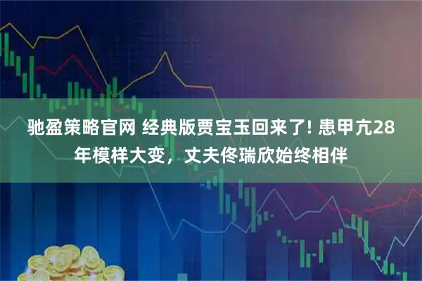 驰盈策略官网 经典版贾宝玉回来了! 患甲亢28年模样大变，丈夫佟瑞欣始终相伴