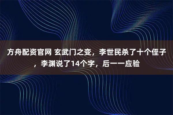方舟配资官网 玄武门之变，李世民杀了十个侄子，李渊说了14个字，后一一应验