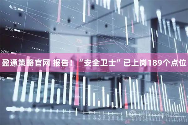 盈通策略官网 报告！“安全卫士”已上岗189个点位