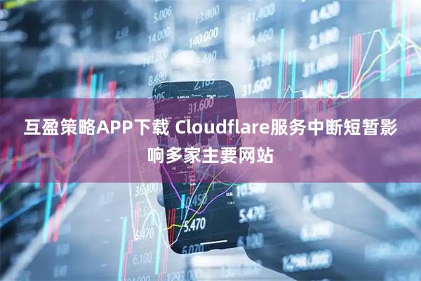 互盈策略APP下载 Cloudflare服务中断短暂影响多家主要网站