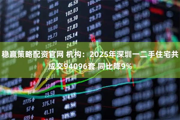 稳赢策略配资官网 机构：2025年深圳一二手住宅共成交94096套 同比降9%