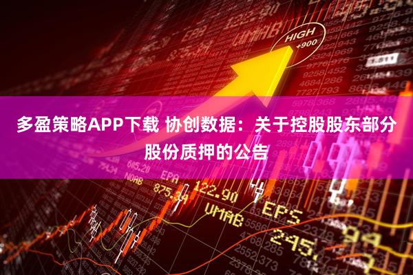 多盈策略APP下载 协创数据：关于控股股东部分股份质押的公告