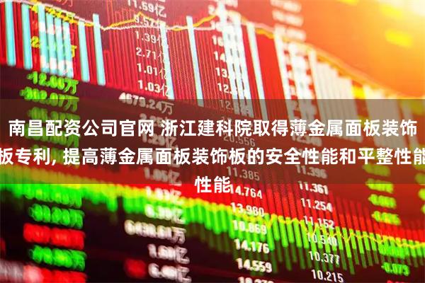 南昌配资公司官网 浙江建科院取得薄金属面板装饰板专利, 提高薄金属面板装饰板的安全性能和平整性能