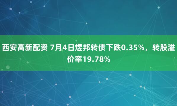 西安高新配资 7月4日煜邦转债下跌0.35%，转股溢价率19.78%