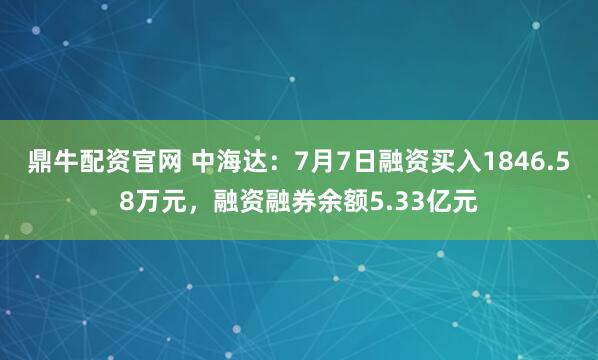 鼎牛配资官网 中海达：7月7日融资买入1846.58万元，融资融券余额5.33亿元
