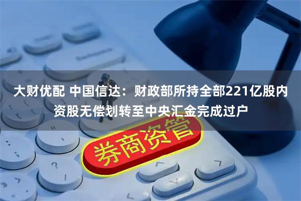 大财优配 中国信达：财政部所持全部221亿股内资股无偿划转至中央汇金完成过户