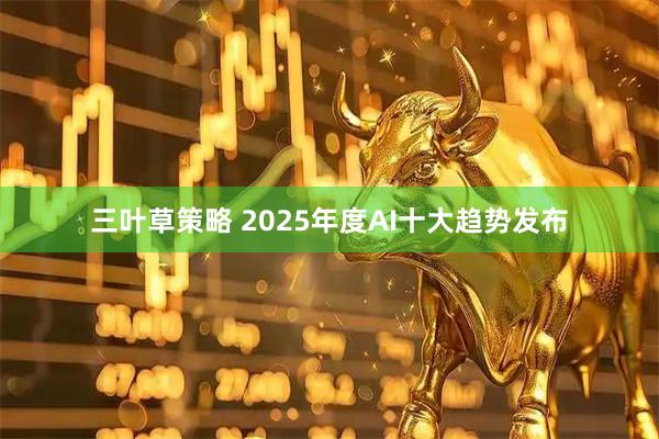 三叶草策略 2025年度AI十大趋势发布
